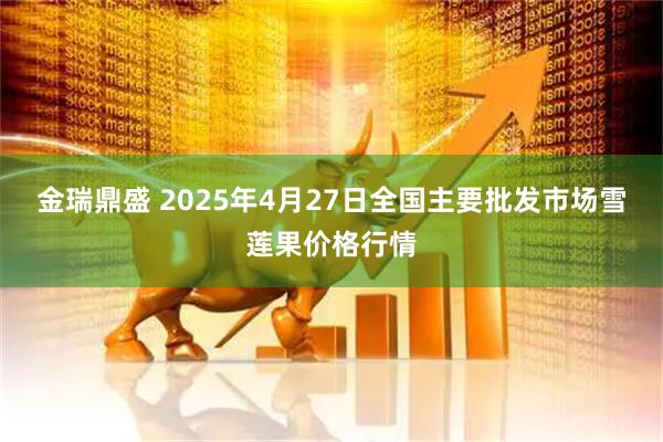 金瑞鼎盛 2025年4月27日全国主要批发市场雪莲果价格行情