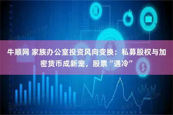 牛顺网 家族办公室投资风向变换：私募股权与加密货币成新宠，股票“遇冷”
