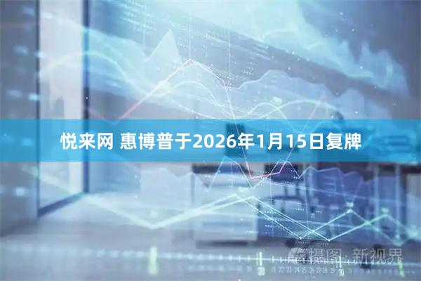 悦来网 惠博普于2026年1月15日复牌