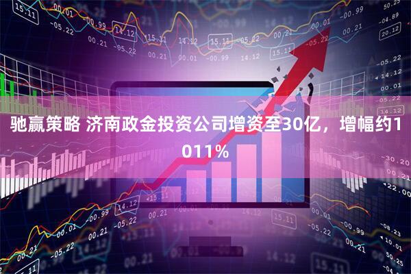 驰赢策略 济南政金投资公司增资至30亿，增幅约1011%