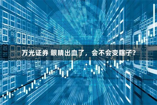 万光证券 眼睛出血了，会不会变瞎子？