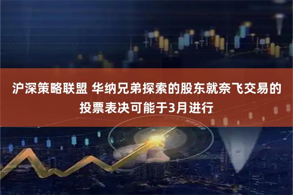 沪深策略联盟 华纳兄弟探索的股东就奈飞交易的投票表决可能于3月进行