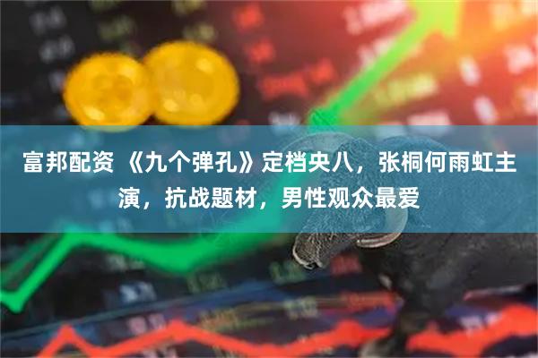 富邦配资 《九个弹孔》定档央八,张桐何雨虹主演,抗战题材,男性观众最爱